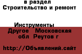  в раздел : Строительство и ремонт » Инструменты »  » Другое . Московская обл.,Реутов г.